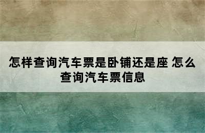 怎样查询汽车票是卧铺还是座 怎么查询汽车票信息